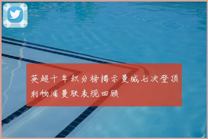 英超十年积分榜揭示曼城七次登顶利物浦曼联表现回顾