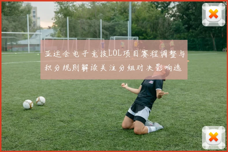 亚运会电子竞技LOL项目赛程调整与积分规则解读关注分组对决影响选手出场