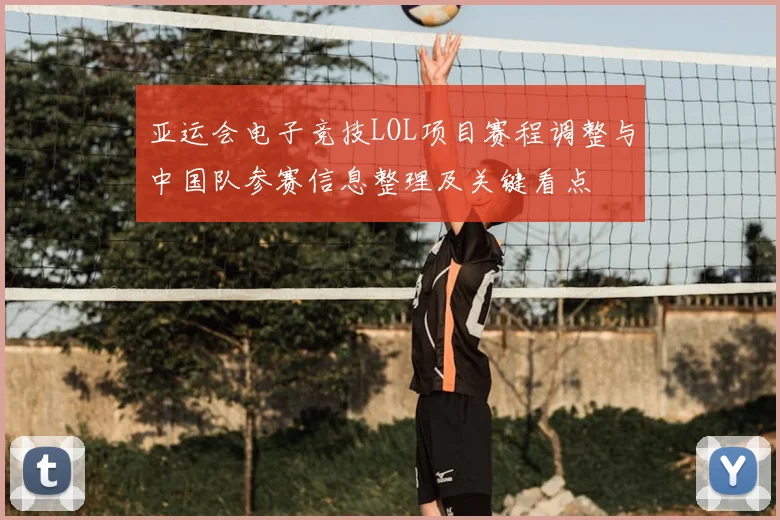 亚运会电子竞技LOL项目赛程调整与中国队参赛信息整理及关键看点