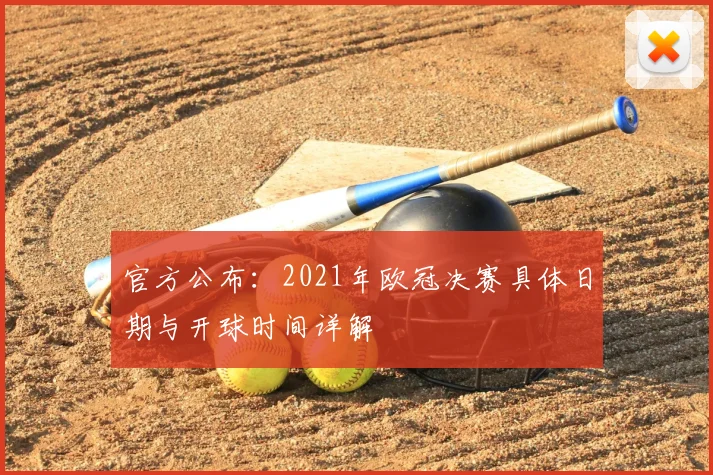 官方公布：2021年欧冠决赛具体日期与开球时间详解